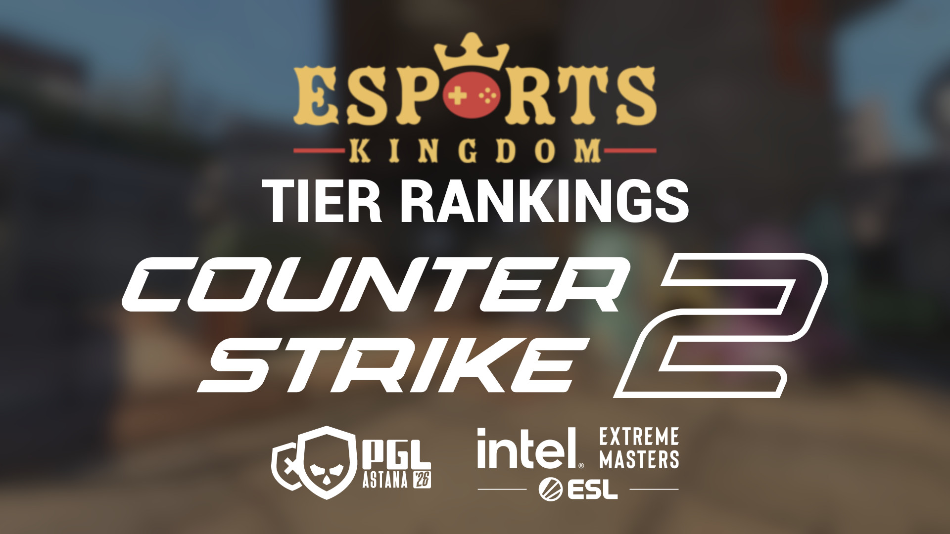 Esports Kingdom's Tier Rankings: Counter-Strike feat. PGL Astana & IEM Atlanta 2026
